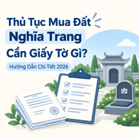 Thủ Tục Mua Đất Nghĩa Trang Cần Giấy Tờ Gì? Hướng Dẫn Chi Tiết 2026